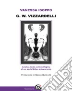 G. W. VizzardelliAnalisi psico-criminologica di un serial killer adolescente. E-book. Formato EPUB