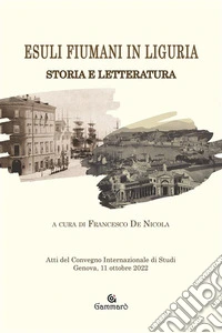 Esuli fiumani in LiguriaStoria e Letteratura Atti del Convegno internazionale di studi Genova, 11 ottobre 2022. E-book. Formato EPUB ebook