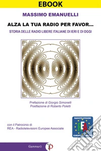 Alza la tua radio per favor...Storia delle Radio Libere italiane di ieri e di oggi (emittenti FM, WEB e DAB). E-book. Formato PDF ebook