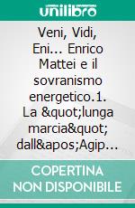 Veni, Vidi, Eni... Enrico Mattei e il sovranismo energetico.1. La &quot;lunga marcia&quot; dall&apos;Agip all&apos;Eni. E-book. Formato EPUB