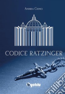 Codice Ratzinger. E-book. Formato EPUB ebook di Andrea Cionci