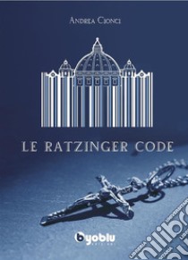 Le Ratzinger Code. E-book. Formato EPUB ebook di Andrea Cionci