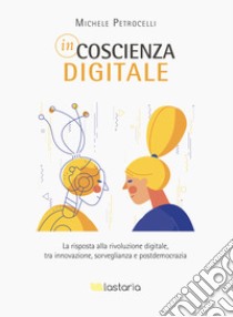 Incoscienza digitaleLa risposta alla rivoluzione digitale, tra innovazione, sorveglianza e postdemocrazia. E-book. Formato EPUB ebook di Michele Petrocelli