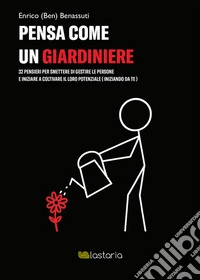 Pensa come un giardiniere32 pensieri per smettere di gestire le persone e iniziare a coltivare il loro potenziale (iniziando da te). E-book. Formato EPUB ebook