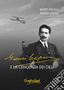 Gianni Caproni e la conquista dei cieli. E-book. Formato EPUB ebook di Mario Pacelli