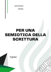 Per una semiotica della scrittura. E-book. Formato EPUB ebook di Antonio Perri