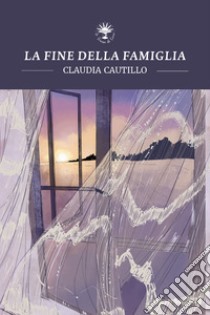 La fine della famiglia. E-book. Formato EPUB ebook di Claudia Cautillo