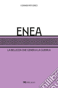 Enea: La bellezza che genera la guerra. E-book. Formato EPUB ebook