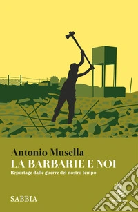 La barbarie e noi: Reportage dalle guerre del nostro tempo. E-book. Formato EPUB ebook