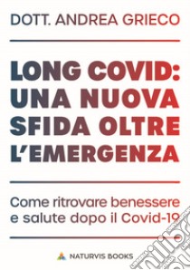 Long Covid: una nuova sfida oltre l'emergenza. Come ritrovare benessere e salute dopo il Covid-19. E-book. Formato EPUB ebook di Andrea Grieco