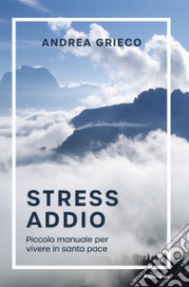 Stress AddioPiccolo manuale per vivere in santa pace. E-book. Formato EPUB ebook di Andrea Grieco