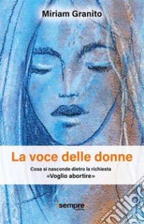 La voce delle donneCosa si nasconde dietro la richiesta «Voglio abortire». E-book. Formato EPUB ebook di Miriam Granito