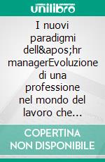 I nuovi paradigmi dell&apos;hr managerEvoluzione di una professione nel mondo del lavoro che cambia. E-book. Formato EPUB