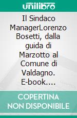 Il Sindaco ManagerLorenzo Bosetti, dalla guida di Marzotto al Comune di Valdagno. E-book. Formato EPUB ebook