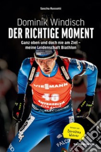 Dominik Windisch - Der richtige MomentGanz oben und doch nie am Ziel - meine Leidenschaft Biathlon. E-book. Formato EPUB ebook di Sascha Russotti