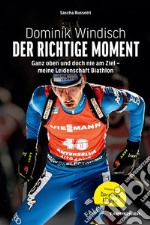 Dominik Windisch - Der richtige MomentGanz oben und doch nie am Ziel - meine Leidenschaft Biathlon. E-book. Formato EPUB ebook