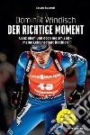 Dominik Windisch - Der richtige MomentGanz oben und doch nie am Ziel - meine Leidenschaft Biathlon. E-book. Formato EPUB ebook