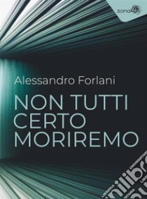 Non tutti certo moriremo. E-book. Formato EPUB ebook di Alessandro Forlani