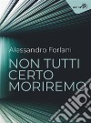 Non tutti certo moriremo. E-book. Formato EPUB ebook