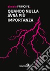 Quando nulla avra` piu` importanza. E-book. Formato EPUB ebook di Alessia Principe