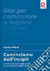 Cominciamo dall’incipitCome orientarsi nella scelta di un romanzo dall’esordio. E-book. Formato PDF ebook di Cesare Premi