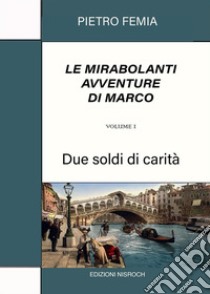 Le mirabolanti avventure di Marco. Volume 1Due soldi di carità. E-book. Formato EPUB ebook di Pietro Femia