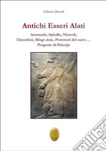 Antichi Esseri AlatiAnunnaki, Apkallu, Nisroch, Cherubini, Sfingi alate, Protettori del sacro…  Progenie di Principi. E-book. Formato EPUB ebook di Fabrizio Bartoli