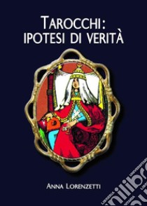 Tarocchi: ipotesi di verità. E-book. Formato EPUB ebook di Anna Lorenzetti