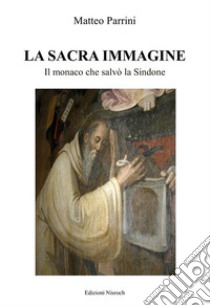 La Sacra ImmagineIl monaco che salvò la Sindone. E-book. Formato EPUB ebook di Matteo Parrini