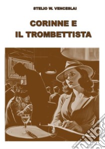Corinne e il trombettista. E-book. Formato EPUB ebook di Stelio W. Venceslai