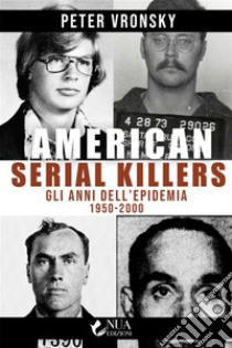 American Serial KillersGli anni dell’epidemia 1950-2000. E-book. Formato EPUB ebook di Peter Vronsky