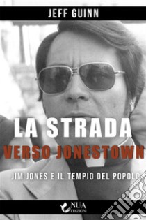 La strada verso JonestownJim Jones e il Tempio del popolo. E-book. Formato EPUB ebook di Jeff Guinn