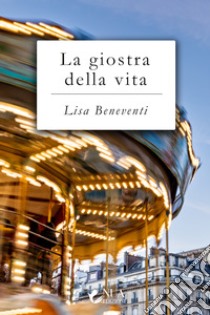 La giostra della vita. E-book. Formato EPUB ebook di Lisa Beneventi