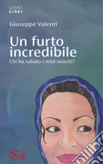 Un furto incredibileChi ha rubato i miei ovociti?. E-book. Formato EPUB ebook di Giuseppe Valenti