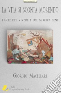 La vita si sconta morendoL’arte del vivere e del morire bene. E-book. Formato EPUB ebook di giorgio macellari