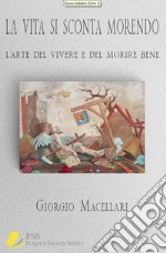 La vita si sconta morendoL’arte del vivere e del morire bene. E-book. Formato EPUB ebook