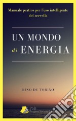 Un mondo di energiaManuale Pratico per l&apos;uso intelligente del cervello. E-book. Formato EPUB ebook