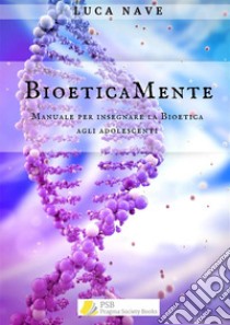 BioeticaMenteManuale per l'insegnamento della bioetica agli adolescenti. E-book. Formato EPUB ebook di Luca Nave