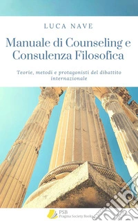 Manuale di Counseling e Consulenza FilosoficaTeorie, metodi e protagonisti del dibattito internazionale. E-book. Formato EPUB ebook