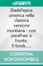 Iliadel'epica omerica nella classica versione montiana - con parafrasi a fronte. E-book. Formato EPUB ebook