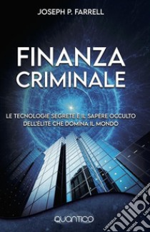 Finanzia criminaleLe tecnologie segrete e il sapere occulto dell'élite che domina il mondo. E-book. Formato EPUB ebook di Joseph P. Farrell