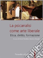 La psicanalisi come arte liberaleEtica, diritto, formazione. E-book. Formato PDF ebook