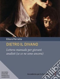 Dietro il divanoLettera-manuale per giovani analisti (se ce ne sono ancora). E-book. Formato PDF ebook di Ettore Perrella