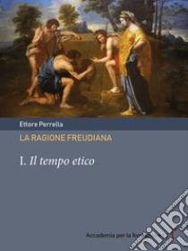 La ragione freudiana. I. Il tempo etico. E-book. Formato PDF ebook di Ettore Perrella