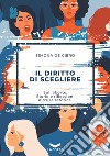 Il diritto di scegliere: Sull’aborto. Storie e riflessioni oltre la retorica.. E-book. Formato EPUB ebook di Simona De Ciero