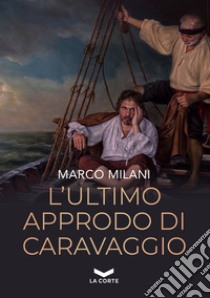 L'ultimo approdo di Caravaggio. E-book. Formato EPUB ebook di Marco Milani