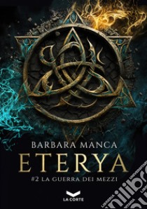 ETERYA #2 - La Guerra dei Mezzi. E-book. Formato EPUB ebook di Barbara Manca