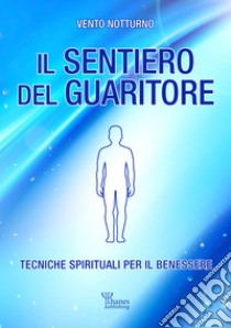 Il sentiero del guaritoreTecniche spirituali per il benessere. E-book. Formato EPUB ebook di Vento Notturno