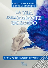La via dell'amante segretoSex magic, tantra e tarocchi. E-book. Formato EPUB ebook