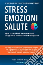 Stress, Emozioni e Salute - Il Manuale per i Professionisti IntegratiAgire su tutti i livelli mente-corpo con un approccio scientifico e multi-disciplinare. E-book. Formato EPUB ebook